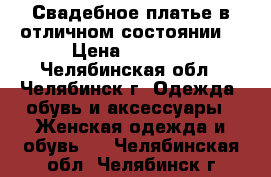 Свадебное платье в отличном состоянии. › Цена ­ 7 000 - Челябинская обл., Челябинск г. Одежда, обувь и аксессуары » Женская одежда и обувь   . Челябинская обл.,Челябинск г.